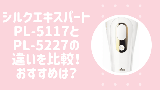 シルクエキスパートPL-5117とPL-5227の違いを比較！おすすめは？