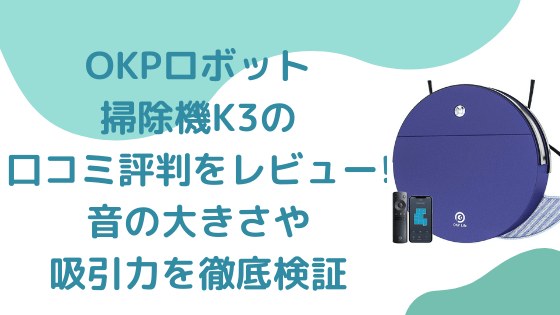 OKPロボット掃除機K3の口コミ評判をレビュー!音の大きさや吸引力を徹底検証