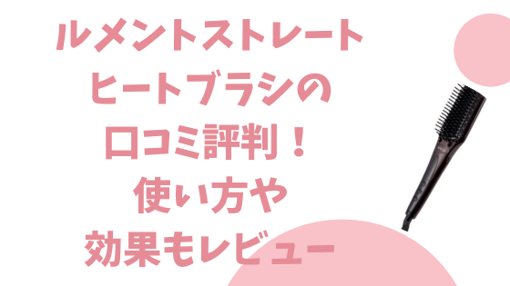 ルメントストレートヒートブラシの口コミ評判！使い方や効果もレビュー