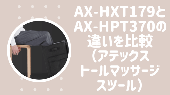 AX-HXT179とAX-HPT370の違いを比較（アテックストールマッサージスツール最新）